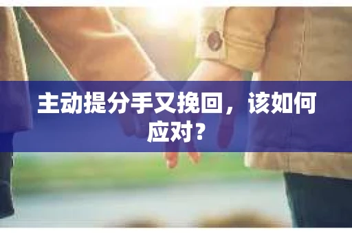 主动提分手又挽回，该如何应对？
