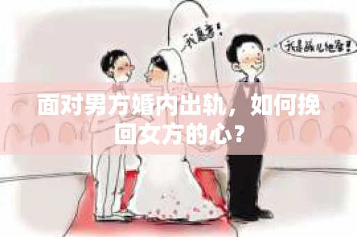 面对男方婚内出轨，如何挽回女方的心？