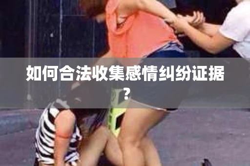如何合法收集感情纠纷证据？
