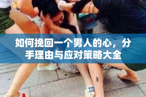 如何挽回一个男人的心，分手理由与应对策略大全