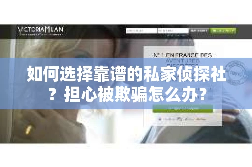 如何选择靠谱的私家侦探社？担心被欺骗怎么办？