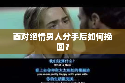 面对绝情男人分手后如何挽回？