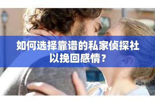 如何选择靠谱的私家侦探社以挽回感情？
