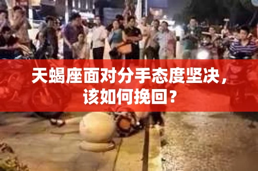 天蝎座面对分手态度坚决，该如何挽回？