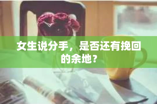 女生说分手，是否还有挽回的余地？