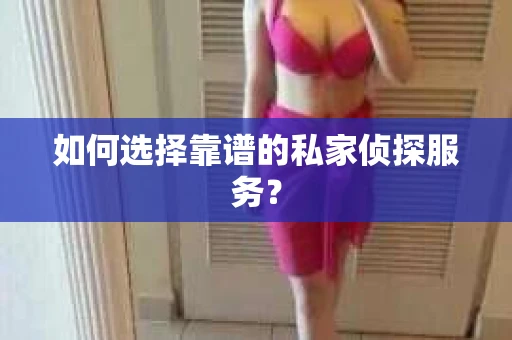 如何选择靠谱的私家侦探服务？