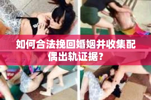 如何合法挽回婚姻并收集配偶出轨证据？