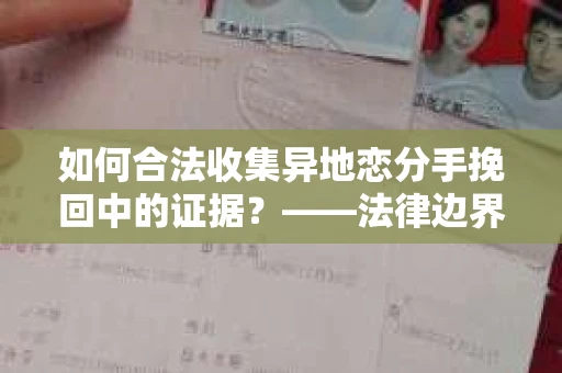 如何合法收集异地恋分手挽回中的证据？——法律边界内的取证策略