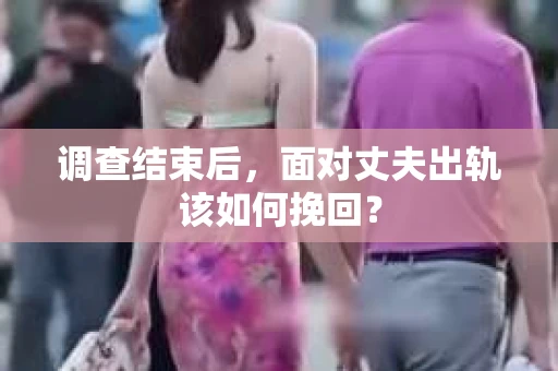 调查结束后，面对丈夫出轨该如何挽回？
