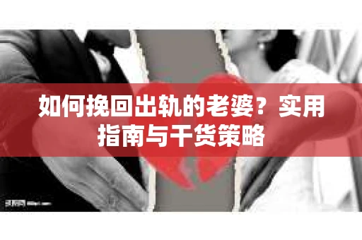如何挽回出轨的老婆？实用指南与干货策略