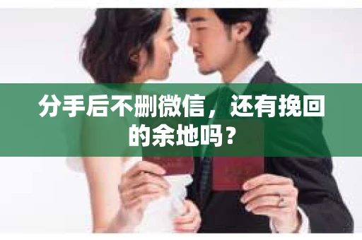 分手后不删微信，还有挽回的余地吗？