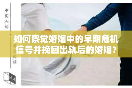 如何察觉婚姻中的早期危机信号并挽回出轨后的婚姻？