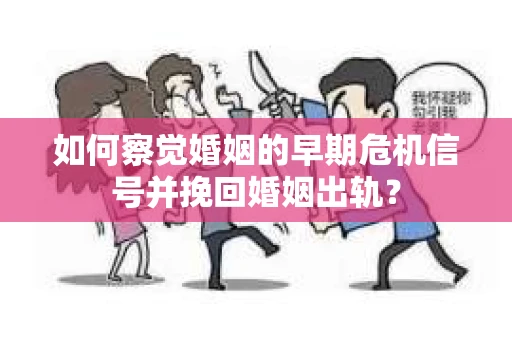 如何察觉婚姻的早期危机信号并挽回婚姻出轨？