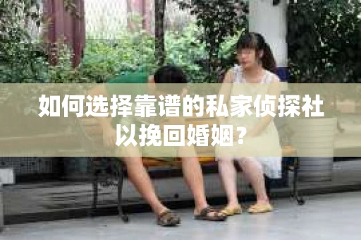 如何选择靠谱的私家侦探社以挽回婚姻？