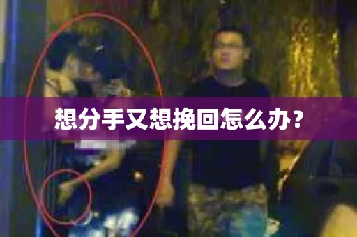 想分手又想挽回怎么办？