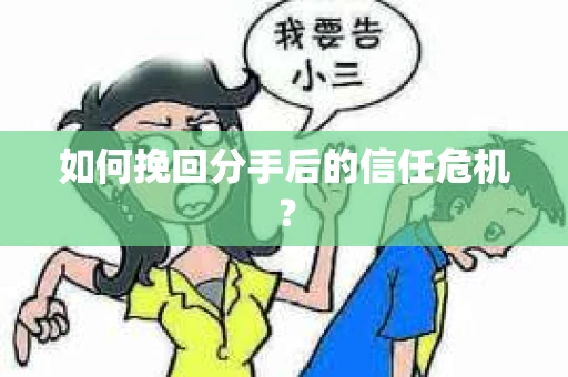 如何挽回分手后的信任危机？