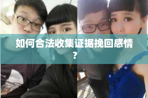 如何合法收集证据挽回感情？