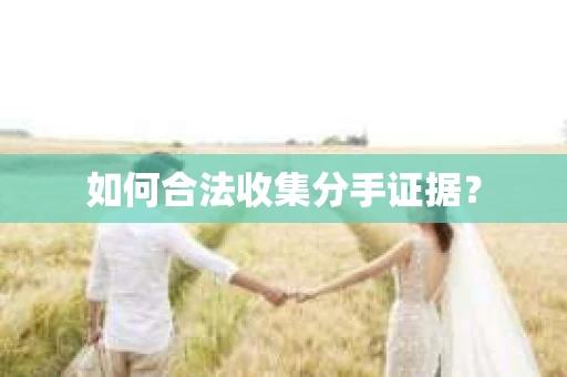 如何合法收集分手证据？