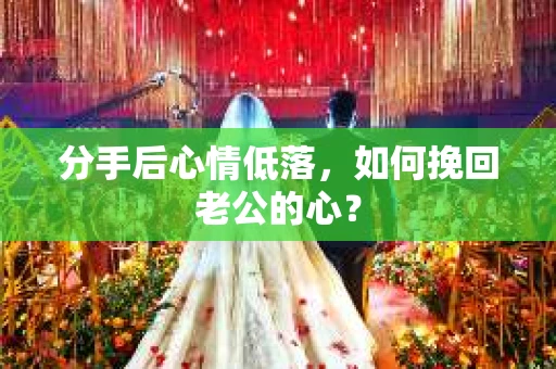 分手后心情低落，如何挽回老公的心？