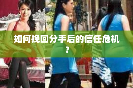 如何挽回分手后的信任危机？